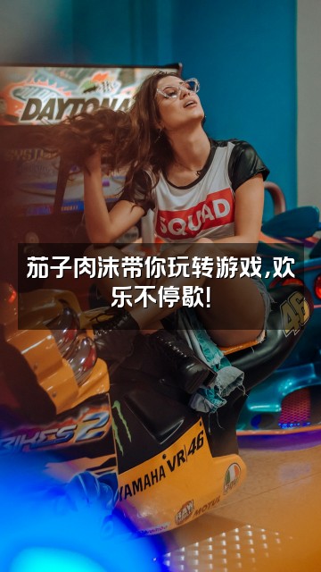 抖音茄子肉沫视频封面：茄子肉沫带你玩转游戏，欢乐不停歇！